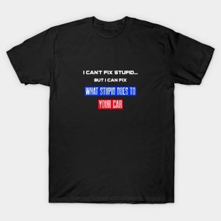 I can't fix stupid. But I can fix what stupid does to your car. T-Shirt